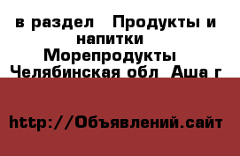  в раздел : Продукты и напитки » Морепродукты . Челябинская обл.,Аша г.